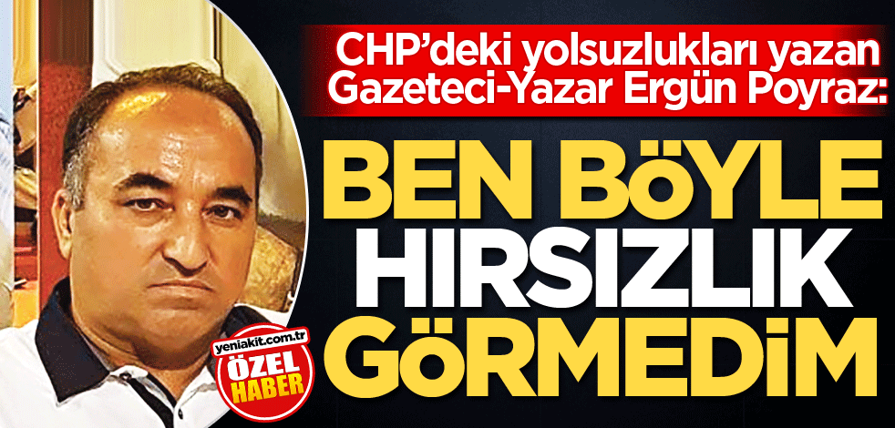 CHP’deki yolsuzlukları yazan Gazeteci-Yazar Ergün Poyraz: Ben böyle hırsızlık görmedim