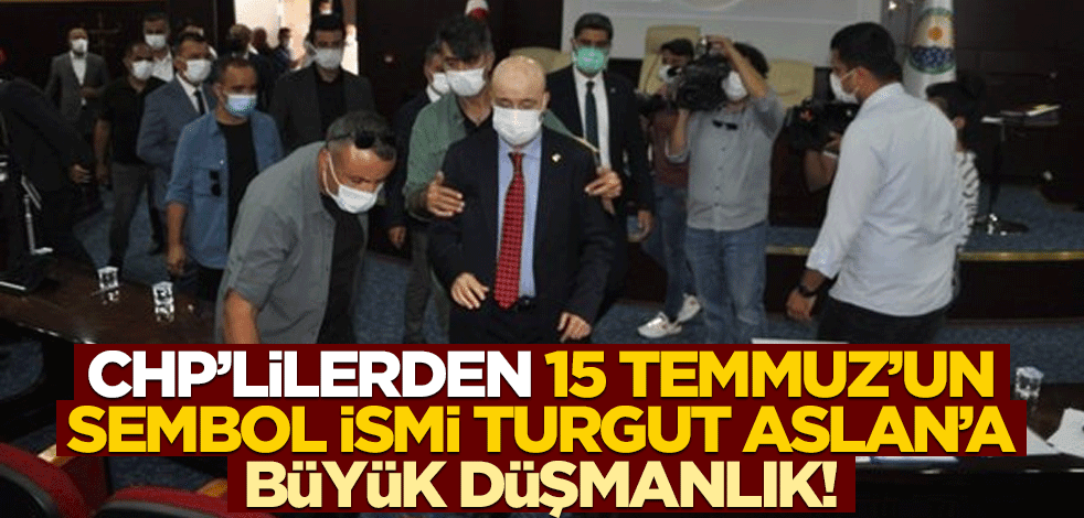 CHP'den 15 Temmuz'un sembol ismi Gazi Turgut Aslan'a büyük düşmanlık!