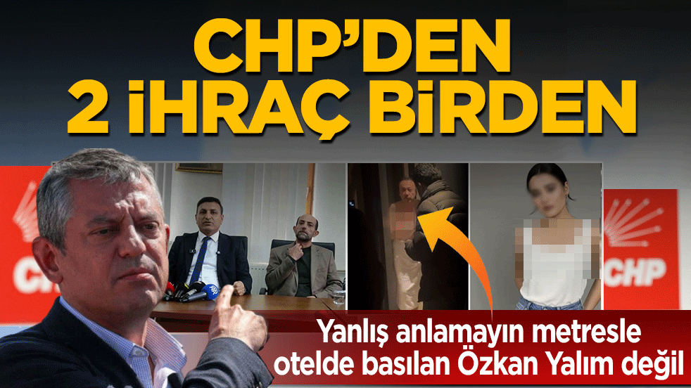 CHP’den 2 ihraç birden! Yanlış anlamayın metresle otelde basılan Özkan Yalım değil