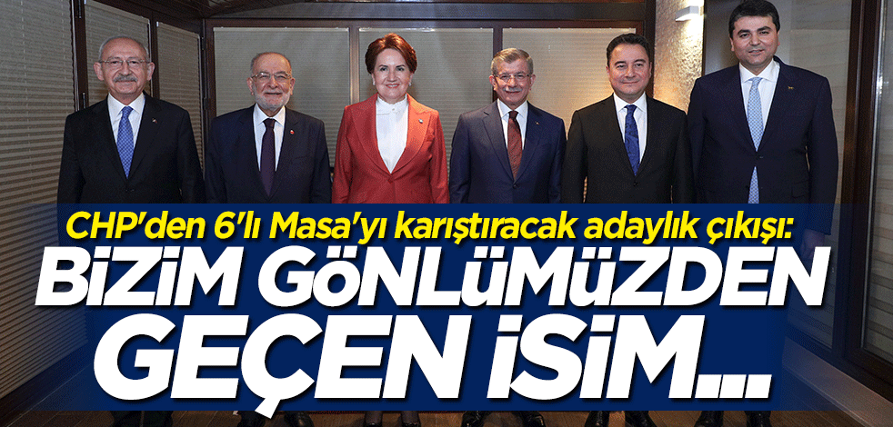 CHP'den 6'lı Masa'yı karıştıracak adaylık çıkışı: Bizim gönlümüzden geçen isim...