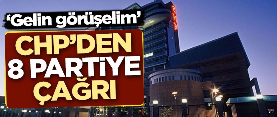 CHP'den 8 partiye çağrı: Gelin görüşelim