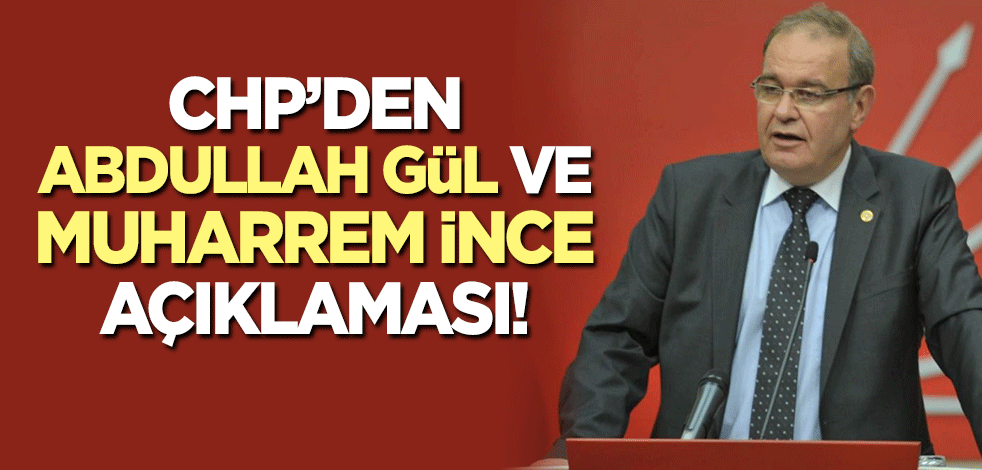 CHP'den 'Abdullah Gül' ve 'Muharrem İnce' açıklaması!