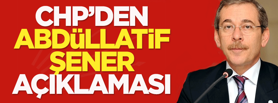 CHP’den 'Abdüllatif Şener' açıklaması