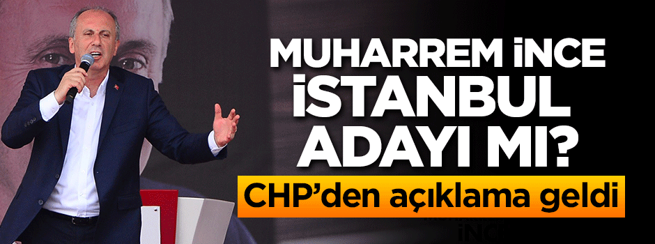 CHP'den açıklama geldi! İnce İstanbul adayı mı?