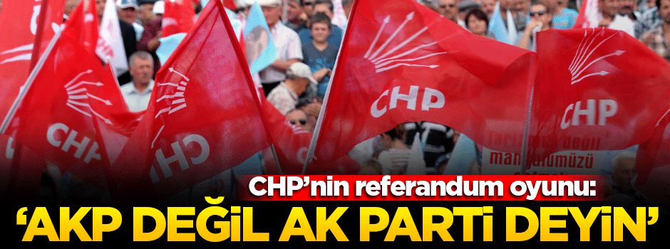 CHP'den 'AKP değil AK Parti deyin' oyunu!