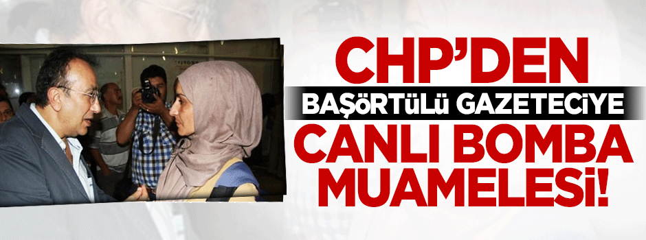 CHP'den başörtülü gazeteciye canlı bomba muamelesi!