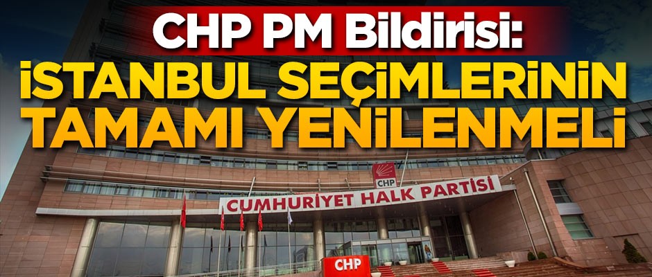 CHP'den bildiri: İstanbul seçimlerinin tamamı yenilenmeli