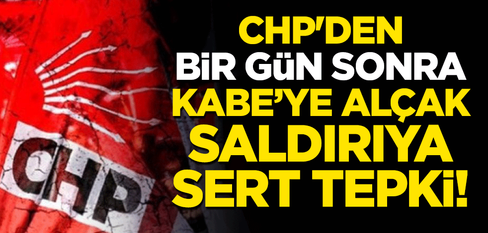 CHP'den bir gün sonra Kabe'ye alçak saldırıya sert tepki!