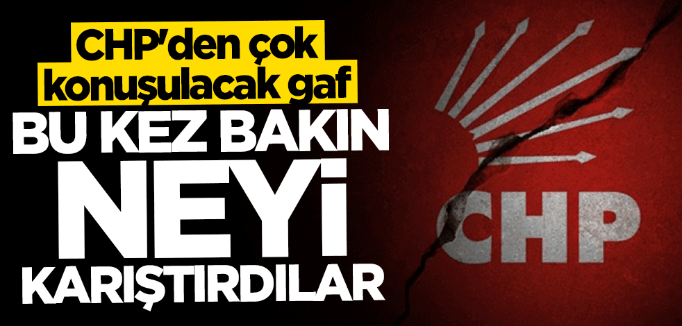 CHP'den çok konuşulacak gaf! Bu kez bakın neyi karıştırdılar