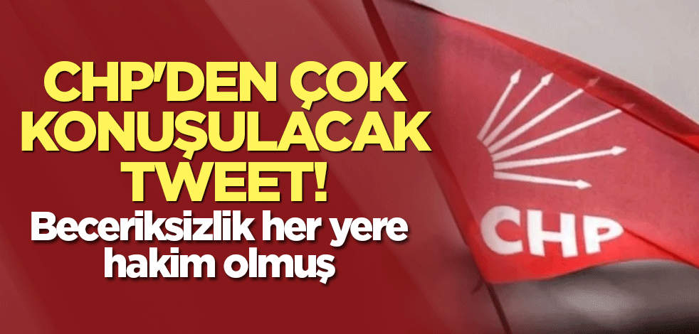 CHP'den çok konuşulacak tweet! Beceriksizlik her yere hakim olmuş