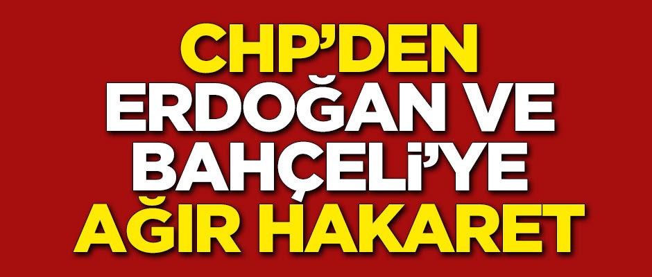 CHP'den Erdoğan ve Bahçeli'ye ağır hakaret