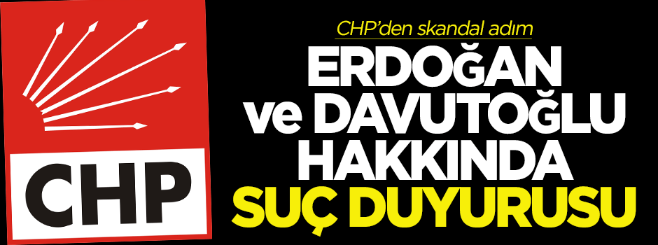 CHP’den Erdoğan ve Davutoğlu hakkında suç duyurusu!
