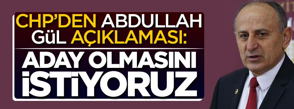 CHP'den flaş Abdullah Gül açıklaması: Aday olmasını istiyoruz