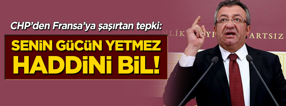 CHP'den Fransa'ya şaşırtan tepki: Senin gücün yetmez, haddini bil!