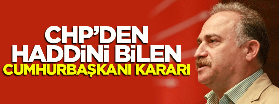 CHP'den haddini bilen 'Cumhurbaşkanı' kararı