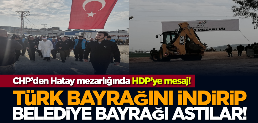 CHP’den Hatay mezarlığında HDP’ye mesaj! Türk bayrağını indirip belediye bayrağı astılar!