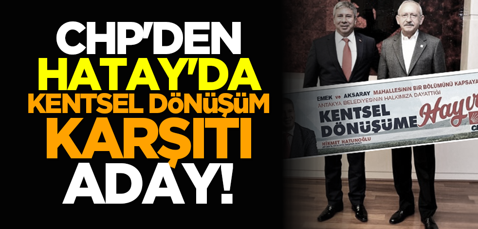 CHP'den Hatay'da kentsel dönüşüm karşıtı aday!