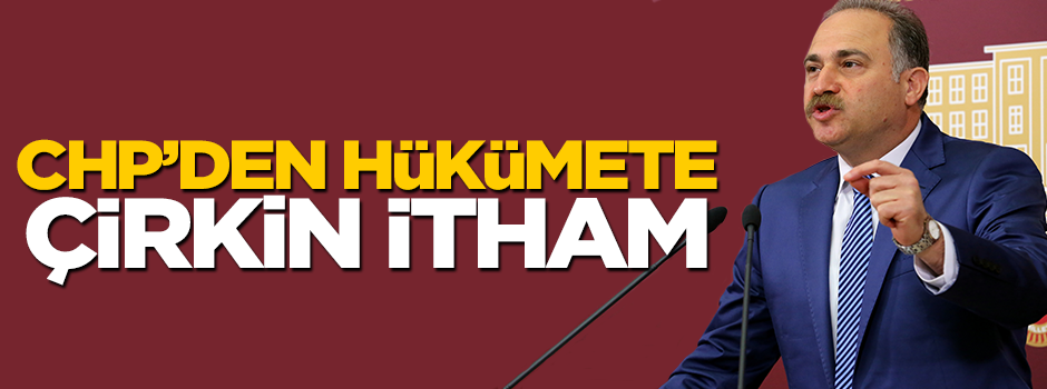 CHP'den hükümete çirkin itham