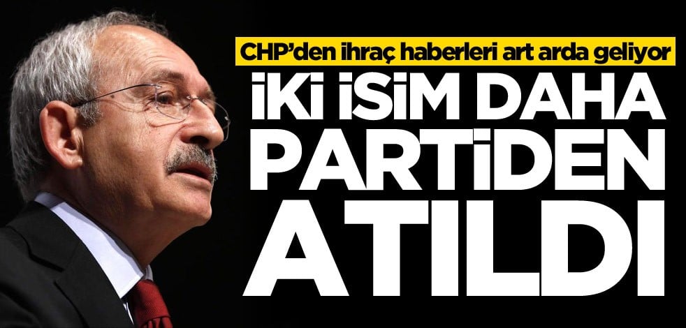 CHP’den ihraç haberleri art arda geliyor! İki isim daha partiden atıldı