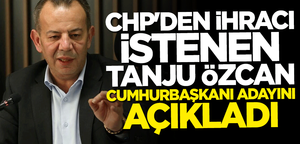 CHP'den ihracı istenen Tanju Özcan cumhurbaşkanı adayını açıkladı