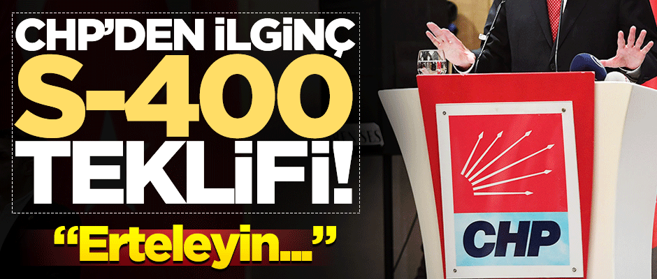 CHP’den ilginç S-400 teklifi! Erteleyin...