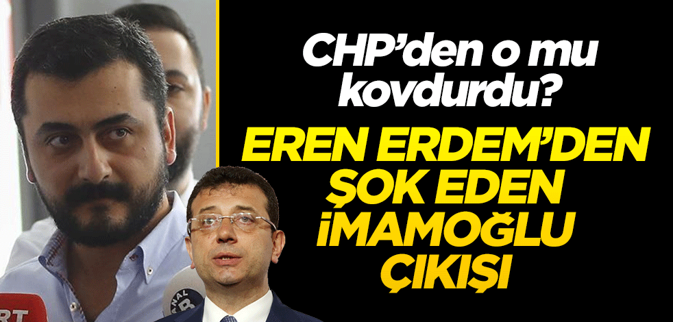 CHP'den İmamoğlu mu kovdurdu? Eren Erdem'den şok çıkış