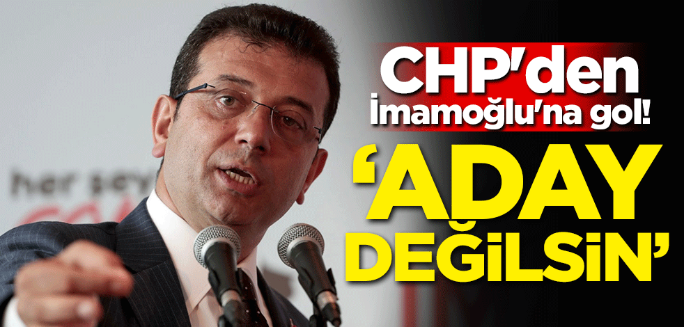 CHP'den İmamoğlu'na gol! 'Aday değilsin'