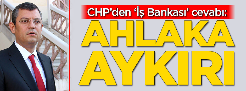 CHP'den İş Bankası cevabı: Ahlaka aykırı