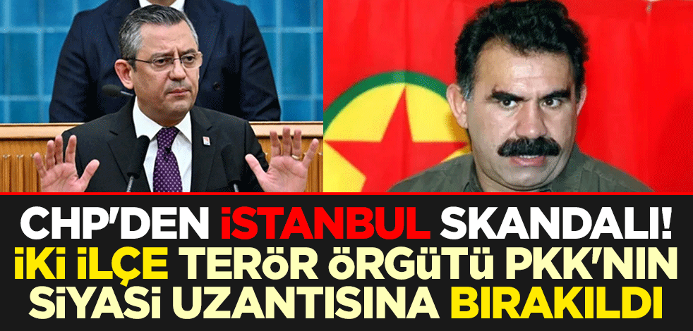 CHP'den İstanbul skandalı! Adalar ve Esenyurt terör örgütü PKK'nın siyasi uzantısına bırakıldı