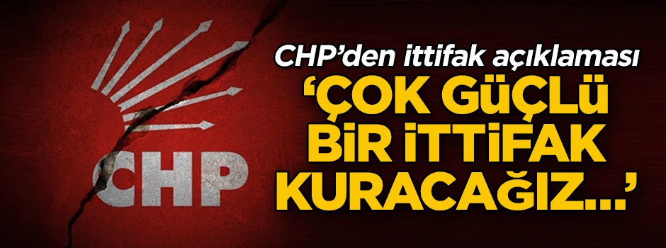 CHP’den ittifak açıklaması… ‘Çok güçlü bir ittifak kuracağız…’