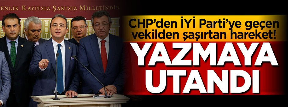 CHP'den İYİ Parti'ye geçen vekilden şaşırtan hareket! Yazmaya utandı