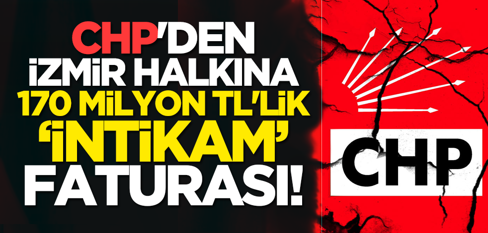 CHP'den İzmir halkına 170 milyon TL'lik ‘intikam’ faturası!