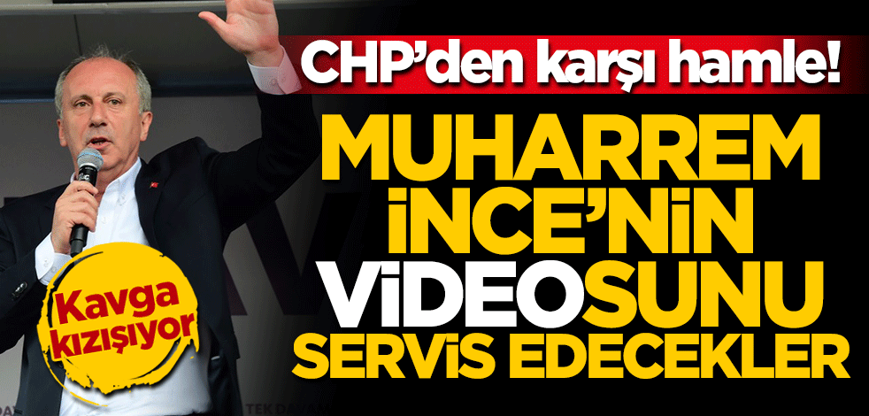 CHP'den karşı hamle! Muharrem İnce'nin videosunu yayınlayacaklar