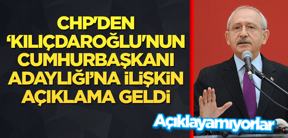 CHP'den "Kılıçdaroğlu'nun cumhurbaşkanı adaylığı"na ilişkin açıklama geldi! Açıklayamıyorlar