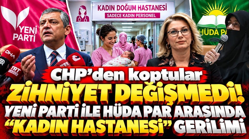 CHP’den koptular zihniyet değişmedi! Yeni Parti ile HÜDA PAR arasında “kadın hastanesi” gerilimi