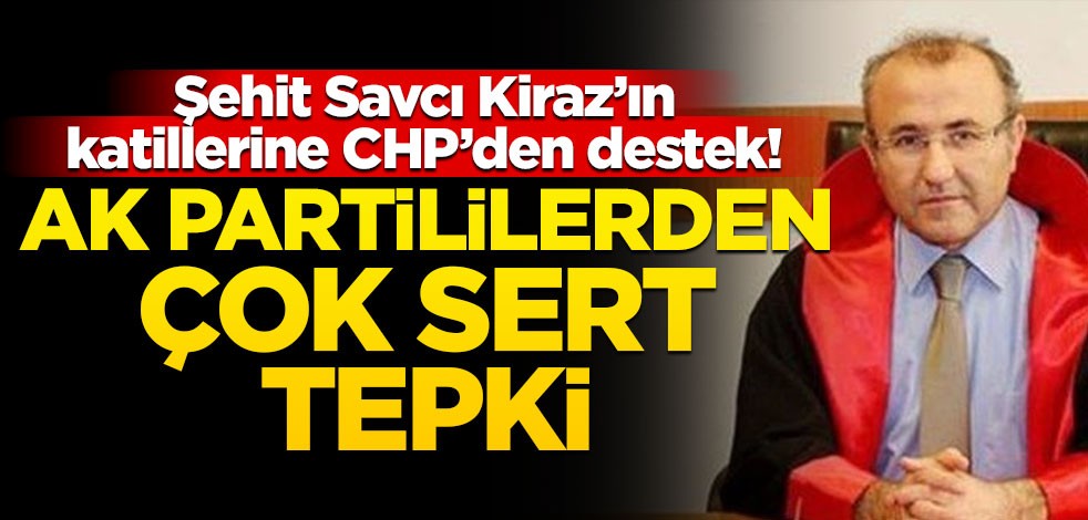 CHP'den Mehmet Selim Kiraz'ın katillerine destek! AK Partililer sert tepki gösterdi