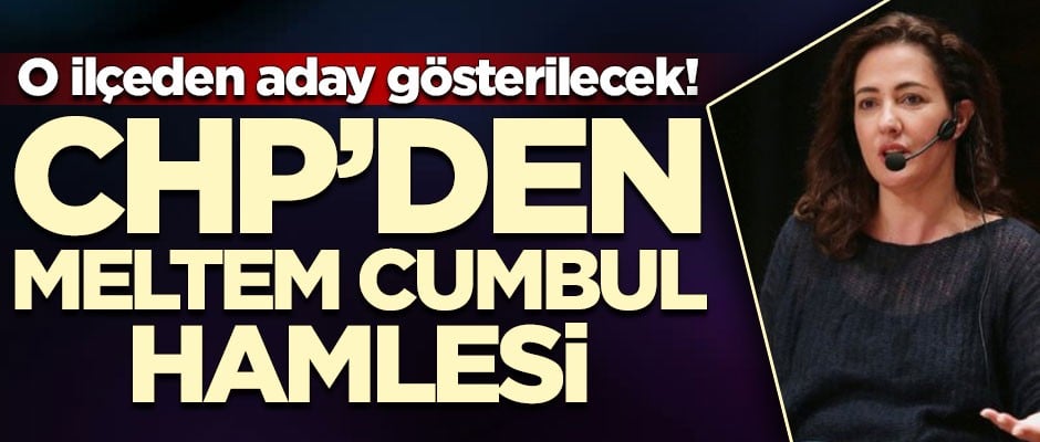 CHP'den Meltem Cumbul hamlesi! O ilçeden aday gösterilecek