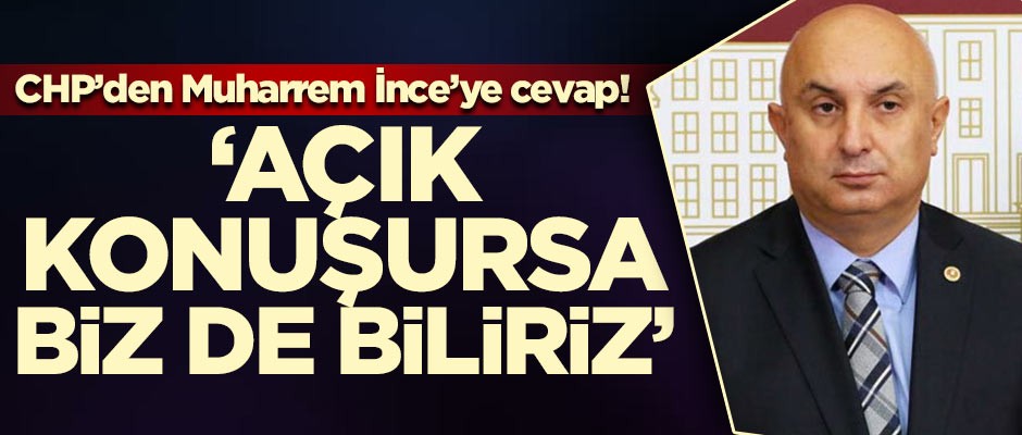 CHP'den Muharrem İnce'ye cevap! ' Açık konuşursa biz de biliriz'