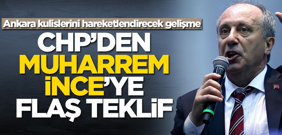 CHP'den Muharrem İnce'ye flaş teklif