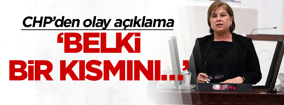 CHP’den olay açıklama: Belki bir kısmını…