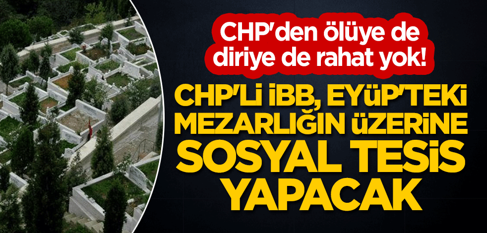 CHP'den ölüye de diriye de rahat yok! CHP'li İBB, Eyüp'teki mezarlığın üzerine sosyal tesis yapacak