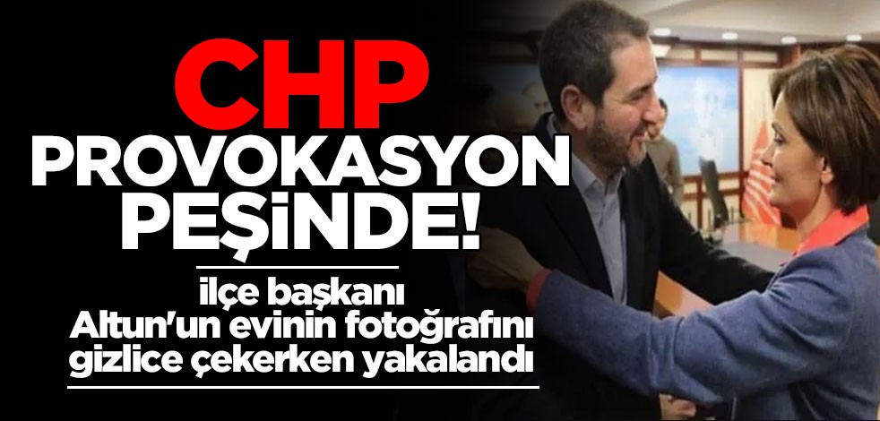 CHP provokasyon peşinde ! İlçe başkanı Altun'un evinin fotoğrafını gizlice çekerken yakalandı