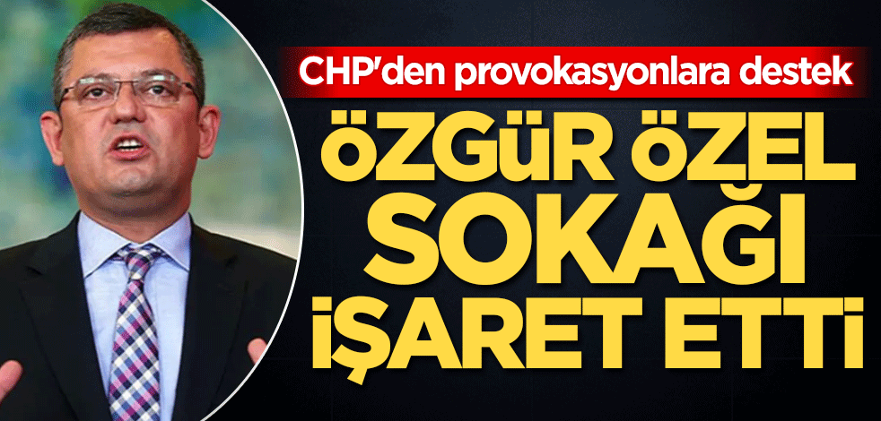 CHP'den provokasyonlara destek! Özgür Özel, sokağı işaret etti