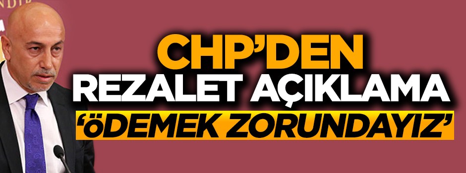 CHP'den rezalet açıklama: Ödemek zorundayız