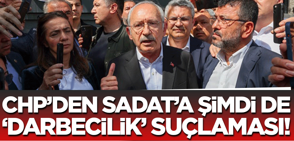 CHP'den SADAT'a şimdi de 'darbecilik' suçlaması!