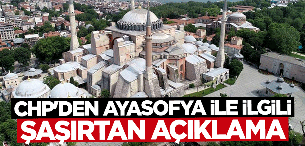 CHP'den şaşırtan "Ayasofya" açıklaması: Açacaksanız açın