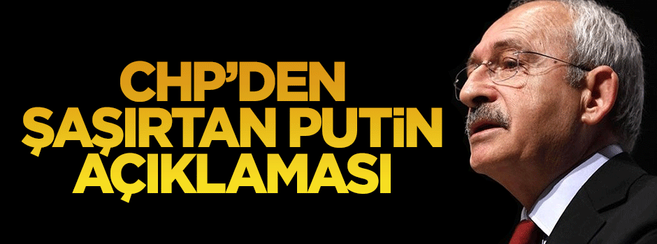 CHP'den şaşırtan Putin açıklaması
