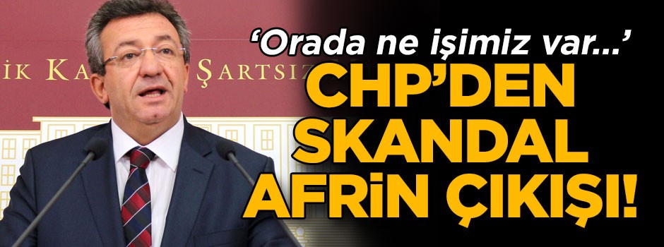 CHP’den skandal Afrin çıkışı! ‘Orada ne işimiz var…’