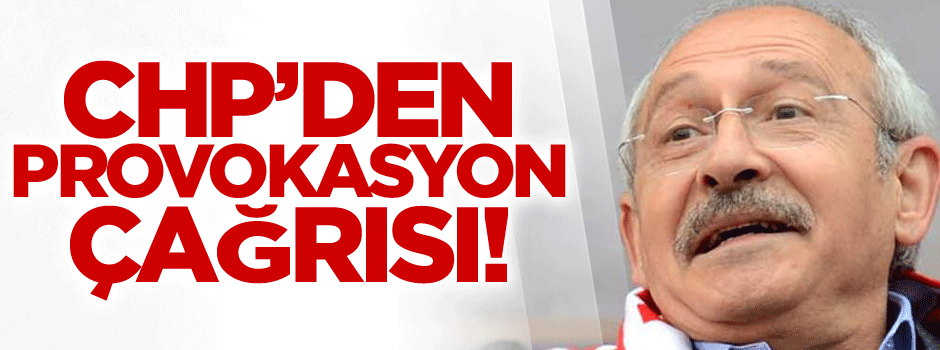 CHP’den skandal provokasyon çağrısı!