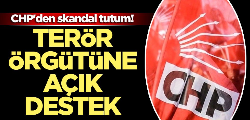 CHP'den skandal tutum! Terör örgütüne açık destek